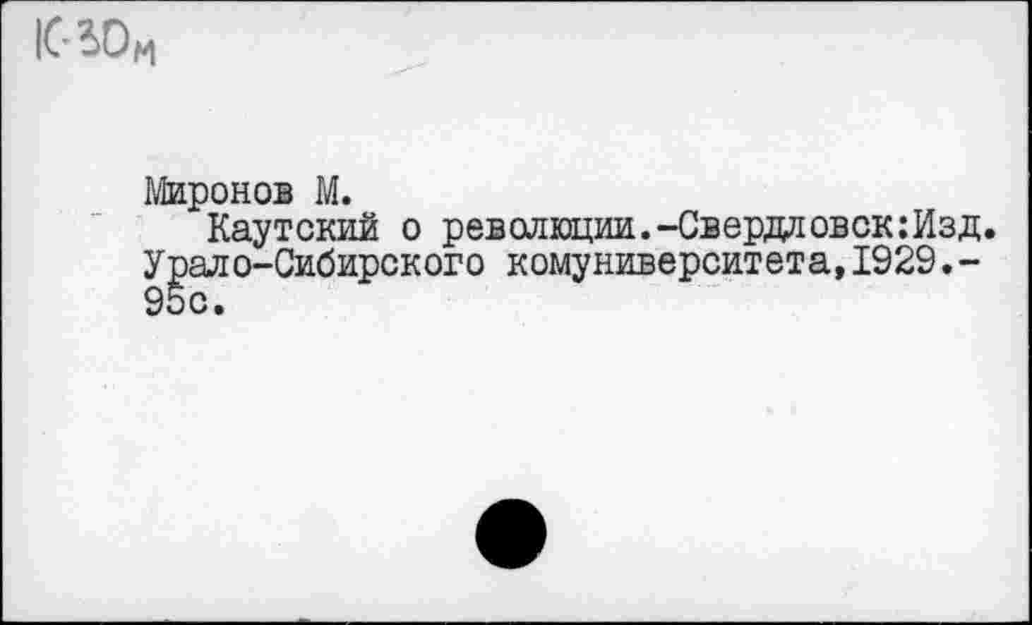 ﻿1С-ЗОМ
Миронов М.
Каутский о революции.-Свердловск:Изд. Урало-Сибирского комуниверситета,1929.-95с.